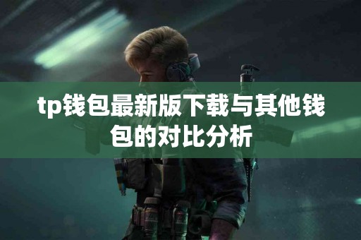 tp钱包最新版下载与其他钱包的对比分析