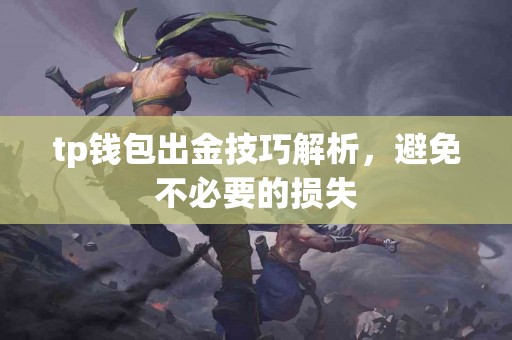 tp钱包出金技巧解析,避免不必要的损失 tp钱包出金技巧解析,避免不必要的损失