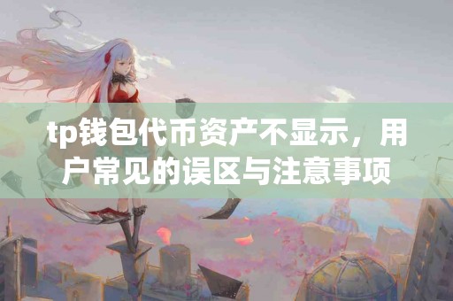 tp钱包代币资产不显示，用户常见的误区与注意事项