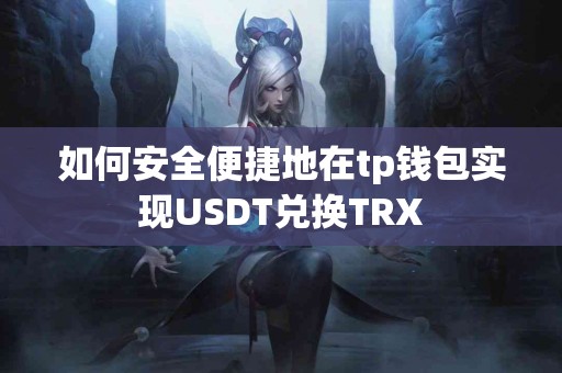 如何安全便捷地在tp钱包实现USDT兑换TRX 如何安全便捷地在tp钱包实现USDT兑换TRX
