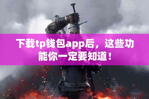 下载tp钱包app后，这些功能你一定要知道！