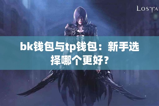 bk钱包与tp钱包：新手选择哪个更好？