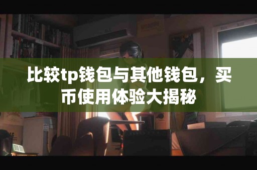 比较tp钱包与其他钱包，买币使用体验大揭秘