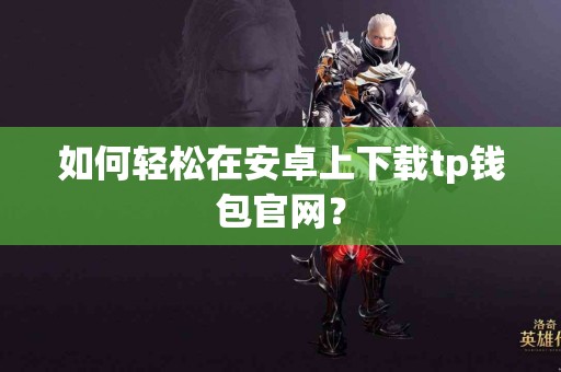 如何轻松在安卓上下载tp钱包官网？