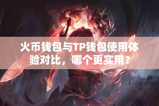 火币钱包与TP钱包使用体验对比，哪个更实用？