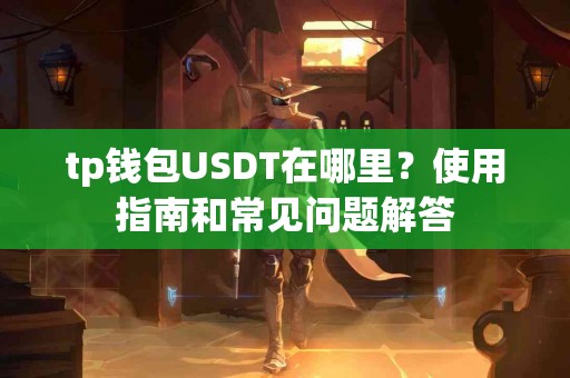 tp钱包USDT在哪里？使用指南和常见问题解答