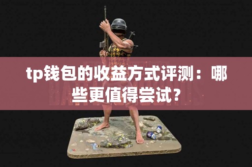tp钱包的收益方式评测：哪些更值得尝试？