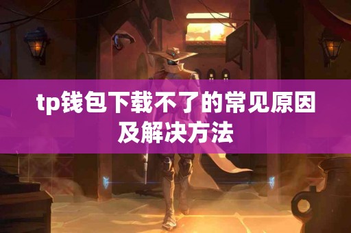 tp钱包下载不了的常见原因及解决方法