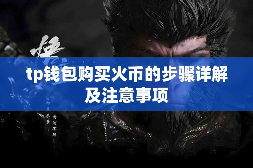 tp钱包购买火币的步骤详解及注意事项