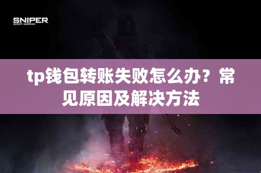 tp钱包转账失败怎么办？常见原因及解决方法