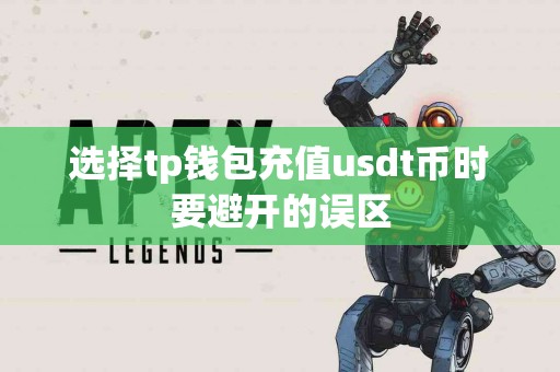 选择tp钱包充值usdt币时要避开的误区