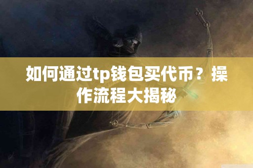 如何通过tp钱包买代币？操作流程大揭秘