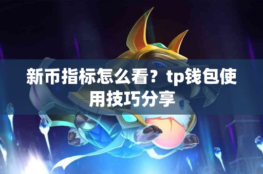 新币指标怎么看？tp钱包使用技巧分享