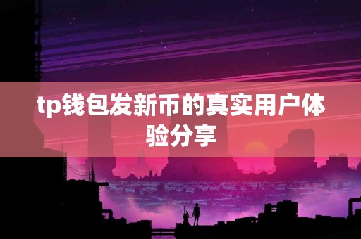 tp钱包发新币的真实用户体验分享