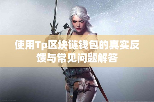 使用Tp区块链钱包的真实反馈与常见问题解答