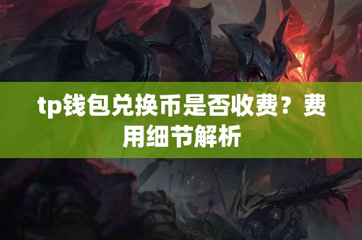 tp钱包兑换币是否收费？费用细节解析
