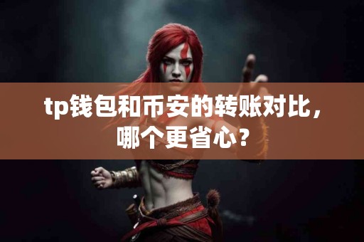 tp钱包和币安的转账对比，哪个更省心？
