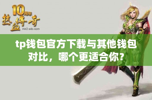 tp钱包官方下载与其他钱包对比，哪个更适合你？