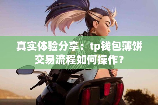 真实体验分享：tp钱包薄饼交易流程如何操作？