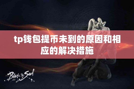 tp钱包提币未到的原因和相应的解决措施