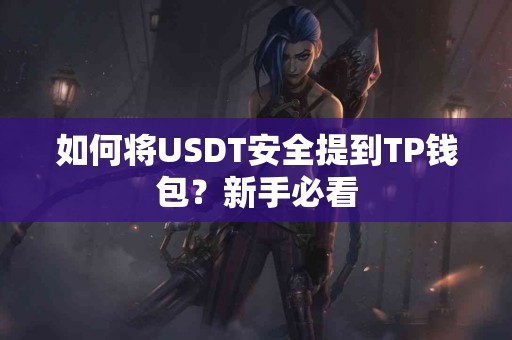 如何将USDT安全提到TP钱包？新手必看