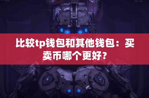 比较tp钱包和其他钱包：买卖币哪个更好？