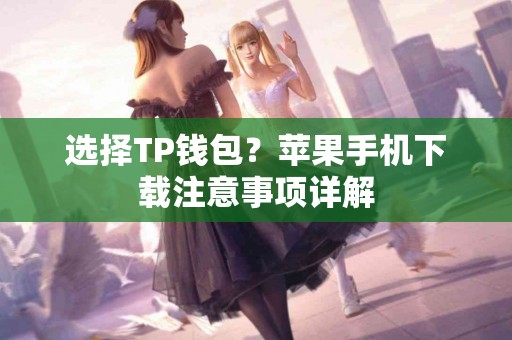 选择TP钱包？苹果手机下载注意事项详解