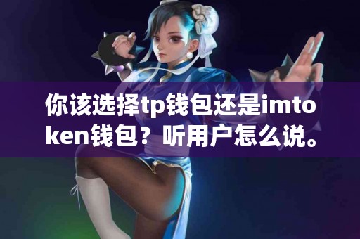 你该选择tp钱包还是imtoken钱包？听用户怎么说。