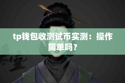 tp钱包收测试币实测：操作简单吗？