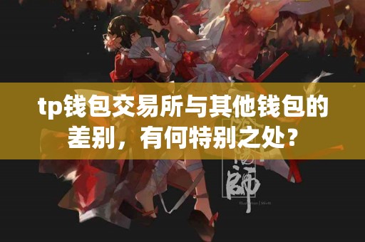 tp钱包交易所与其他钱包的差别，有何特别之处？