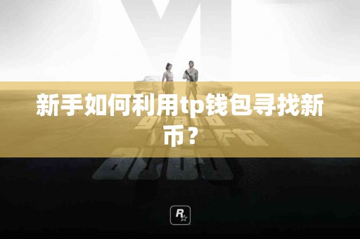 新手如何利用tp钱包寻找新币？