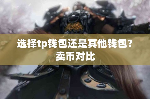 选择tp钱包还是其他钱包？卖币对比
