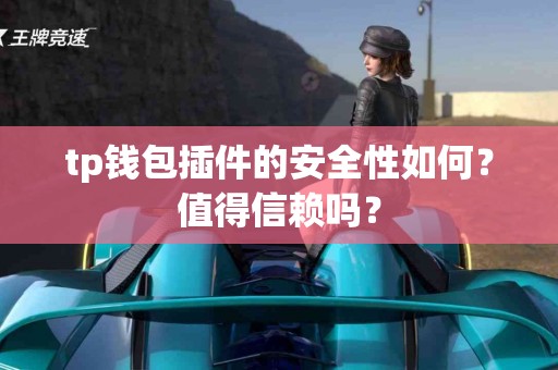 tp钱包插件的安全性如何？值得信赖吗？