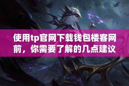 使用tp官网下载钱包楼客网前，你需要了解的几点建议