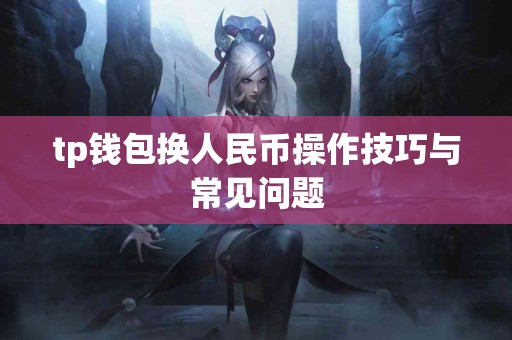 tp钱包换人民币操作技巧与常见问题