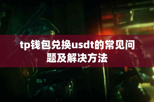tp钱包兑换usdt的常见问题及解决方法