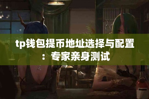 tp钱包提币地址选择与配置：专家亲身测试