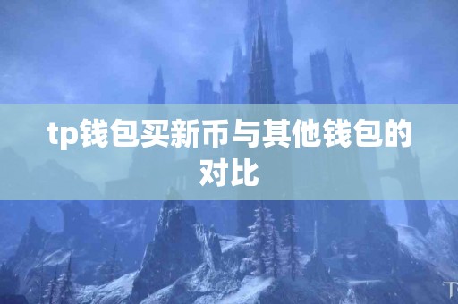 tp钱包买新币与其他钱包的对比