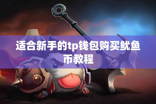适合新手的tp钱包购买鱿鱼币教程
