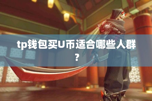 tp钱包买U币适合哪些人群？