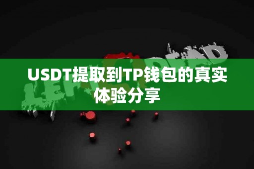 USDT提取到TP钱包的真实体验分享