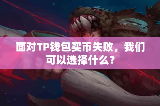 面对TP钱包买币失败，我们可以选择什么？