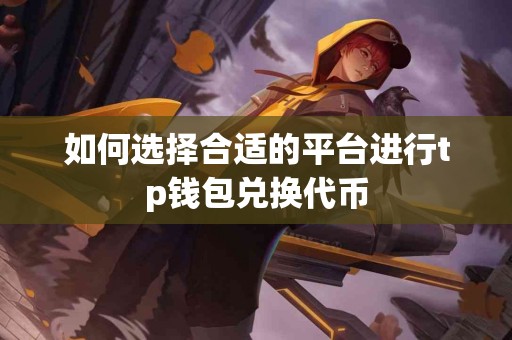 如何选择合适的平台进行tp钱包兑换代币
