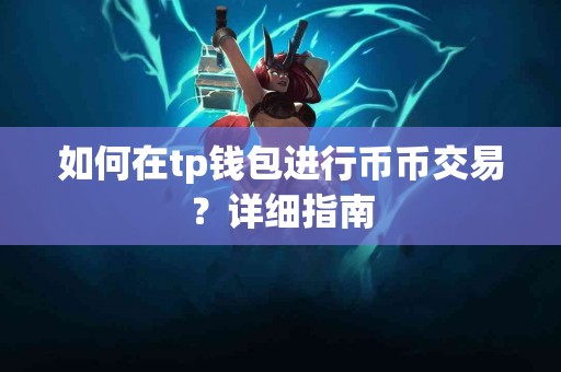 如何在tp钱包进行币币交易？详细指南