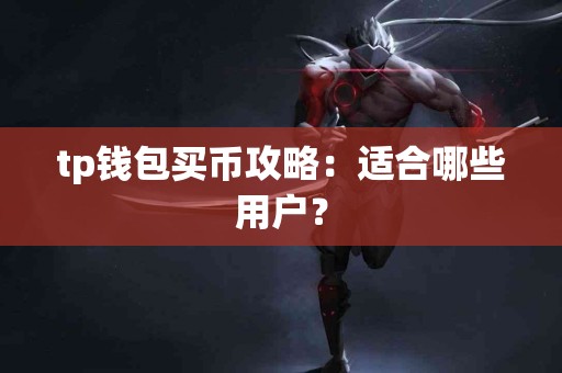 tp钱包买币攻略：适合哪些用户？