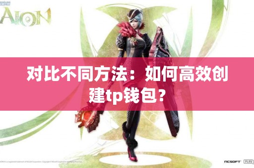 对比不同方法：如何高效创建tp钱包？