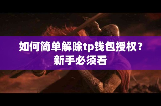 如何简单解除tp钱包授权？新手必须看