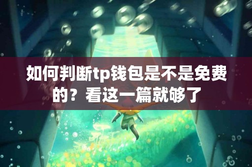 如何判断tp钱包是不是免费的？看这一篇就够了
