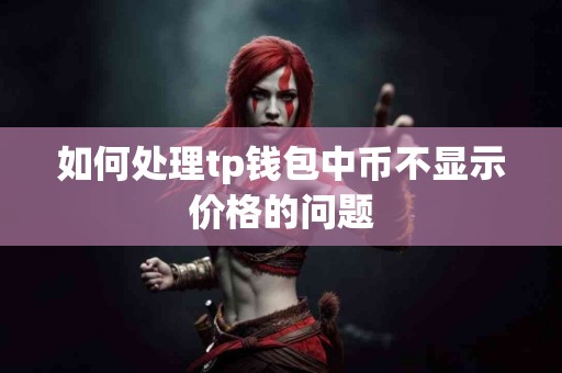 如何处理tp钱包中币不显示价格的问题