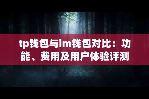 tp钱包与im钱包对比：功能、费用及用户体验评测